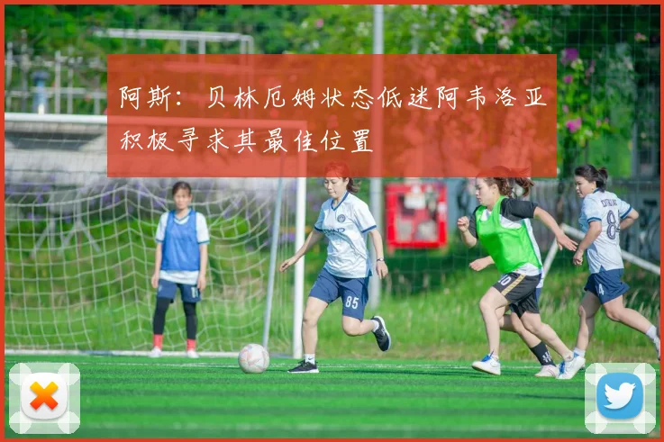 阿斯：贝林厄姆状态低迷阿韦洛亚积极寻求其最佳位置