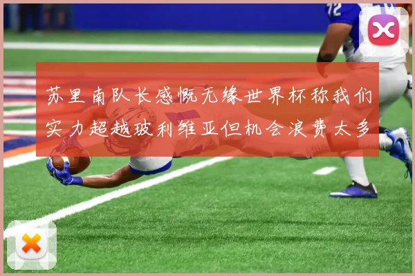 苏里南队长感慨无缘世界杯称我们实力超越玻利维亚但机会浪费太多