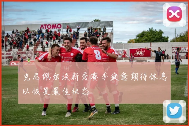 克尼佩尔谈新秀赛季疲惫期待休息以恢复最佳状态