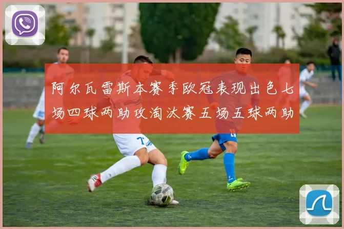 阿尔瓦雷斯本赛季欧冠表现出色七场四球两助攻淘汰赛五场五球两助攻